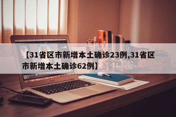 【31省区市新增本土确诊23例,31省区市新增本土确诊62例】