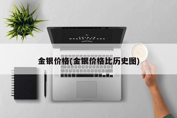 金银价格(金银价格比历史图)