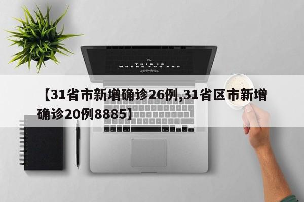 【31省市新增确诊26例,31省区市新增确诊20例8885】