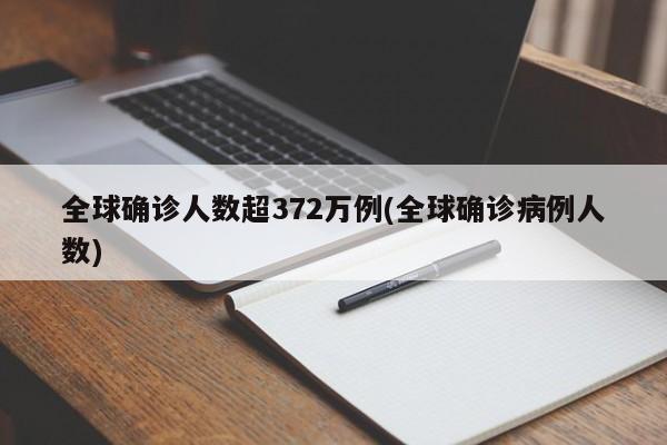 全球确诊人数超372万例(全球确诊病例人数)