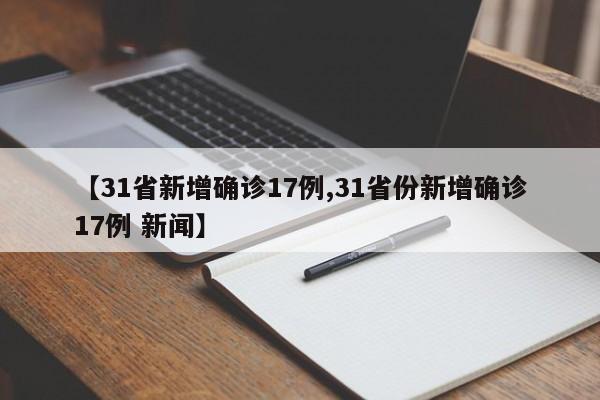 【31省新增确诊17例,31省份新增确诊17例 新闻】