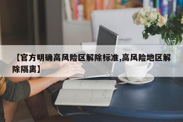 【官方明确高风险区解除标准,高风险地区解除隔离】