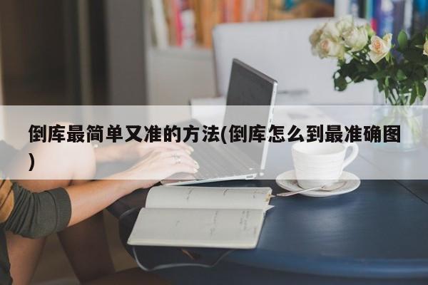 倒库最简单又准的方法(倒库怎么到最准确图)