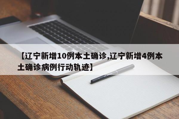 【辽宁新增10例本土确诊,辽宁新增4例本土确诊病例行动轨迹】
