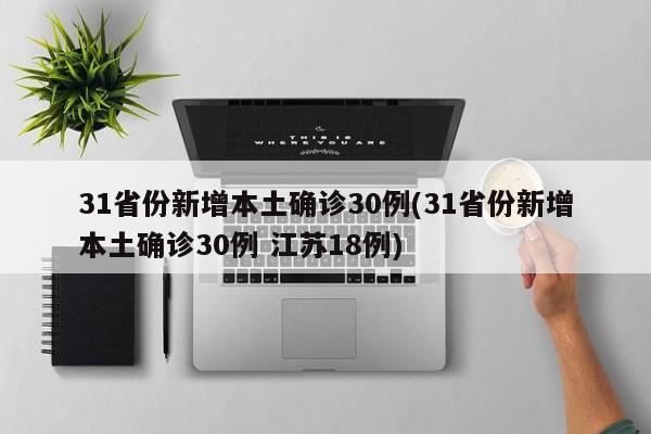 31省份新增本土确诊30例(31省份新增本土确诊30例 江苏18例)