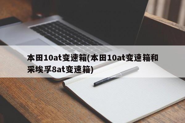 本田10at变速箱(本田10at变速箱和采埃孚8at变速箱)