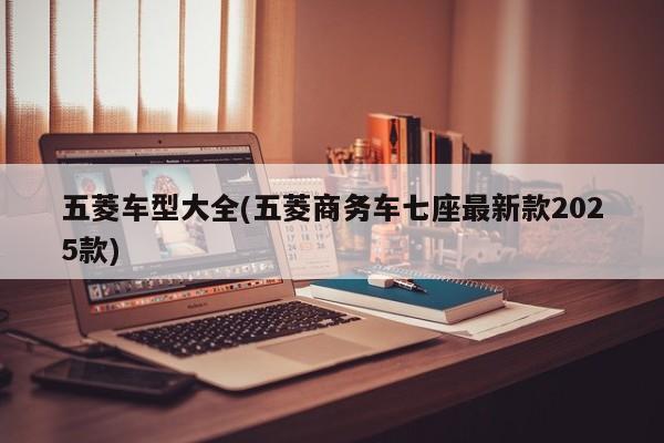 五菱车型大全(五菱商务车七座最新款2025款)