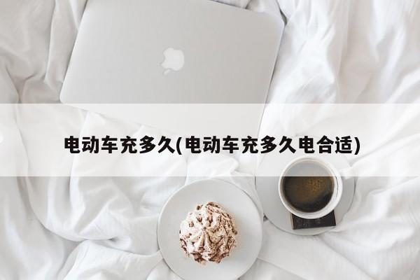 电动车充多久(电动车充多久电合适)