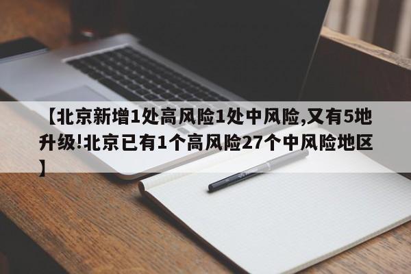 【北京新增1处高风险1处中风险,又有5地升级!北京已有1个高风险27个中风险地区】