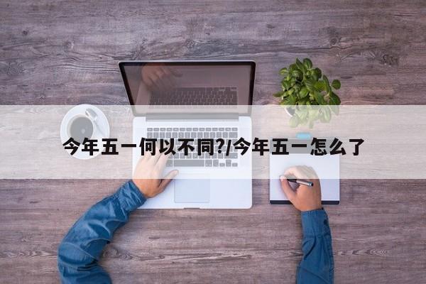 今年五一何以不同?/今年五一怎么了