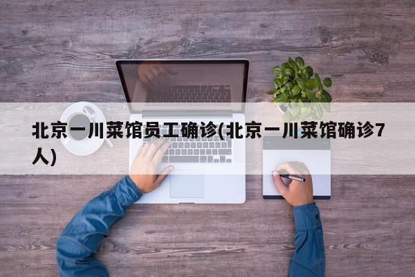 北京一川菜馆员工确诊(北京一川菜馆确诊7人)