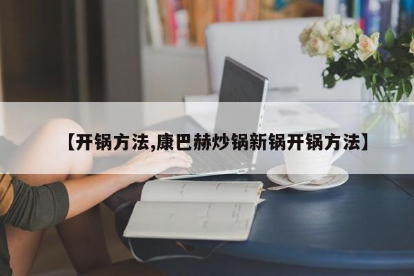 【开锅方法,康巴赫炒锅新锅开锅方法】