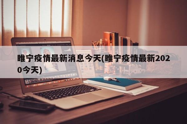 睢宁疫情最新消息今天(睢宁疫情最新2020今天)