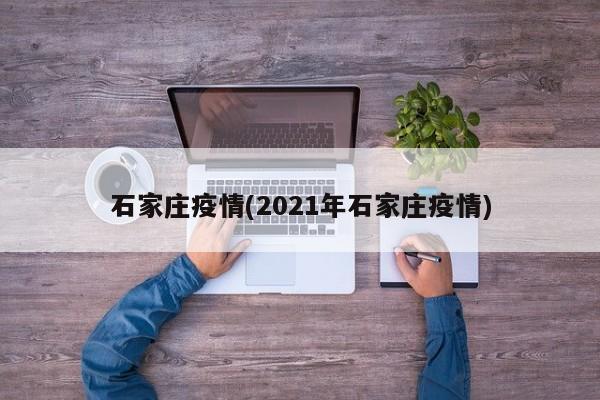 石家庄疫情(2021年石家庄疫情)