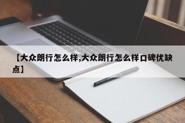 【大众朗行怎么样,大众朗行怎么样口碑优缺点】