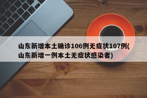 山东新增本土确诊106例无症状107例(山东新增一例本土无症状感染者)