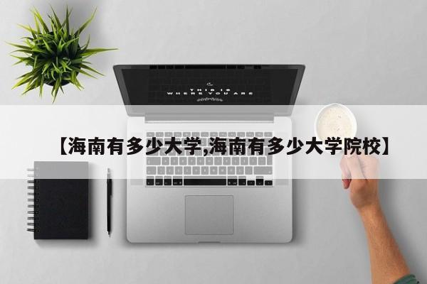 【海南有多少大学,海南有多少大学院校】