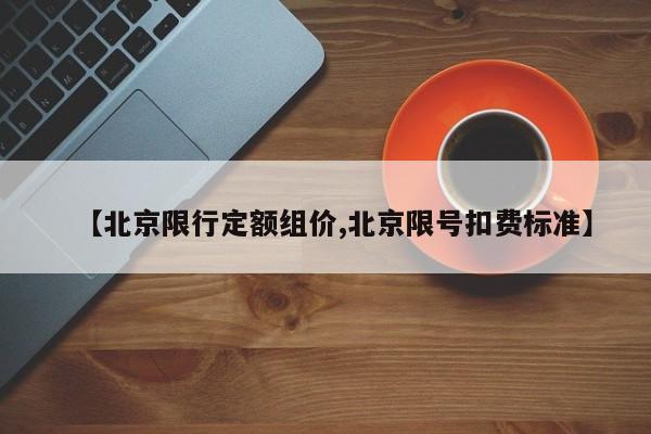 【北京限行定额组价,北京限号扣费标准】