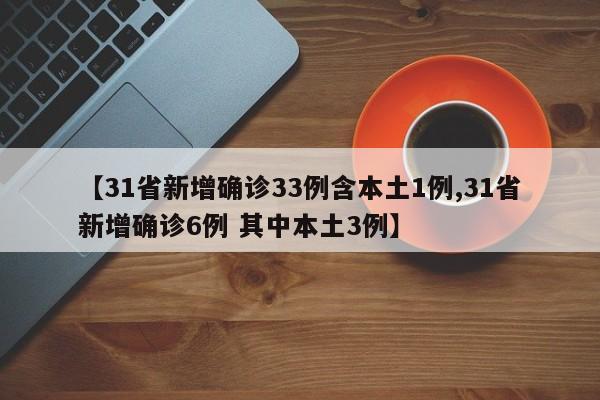 【31省新增确诊33例含本土1例,31省新增确诊6例 其中本土3例】