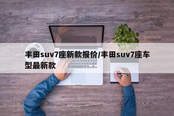 丰田suv7座新款报价/丰田suv7座车型最新款