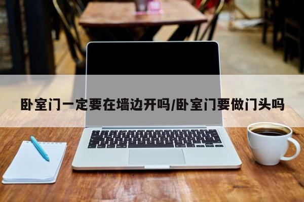 卧室门一定要在墙边开吗/卧室门要做门头吗