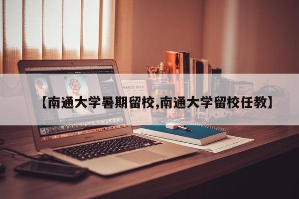 【南通大学暑期留校,南通大学留校任教】