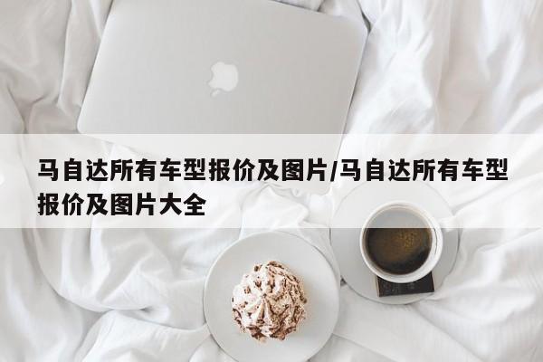 马自达所有车型报价及图片/马自达所有车型报价及图片大全