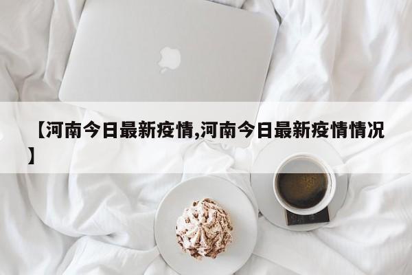 【河南今日最新疫情,河南今日最新疫情情况】