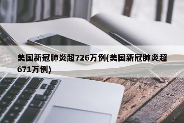 美国新冠肺炎超726万例(美国新冠肺炎超671万例)