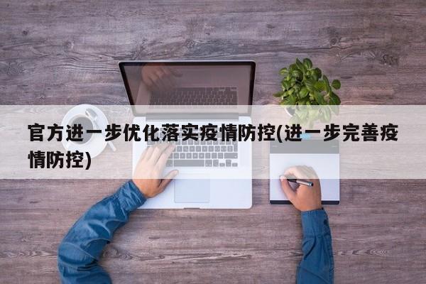 官方进一步优化落实疫情防控(进一步完善疫情防控)