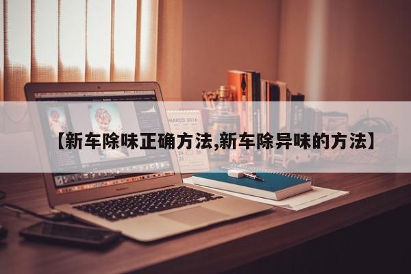 【新车除味正确方法,新车除异味的方法】