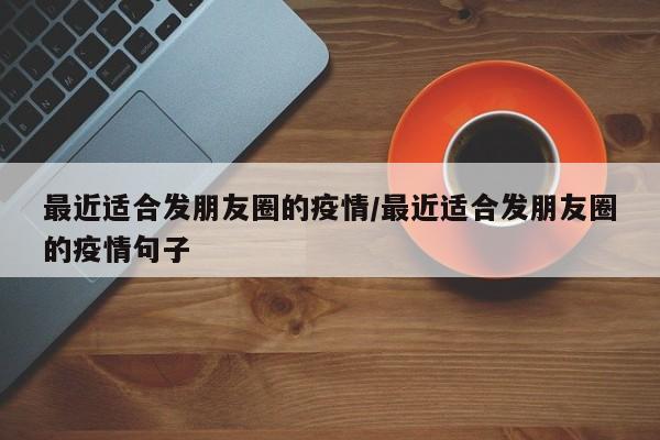 最近适合发朋友圈的疫情/最近适合发朋友圈的疫情句子