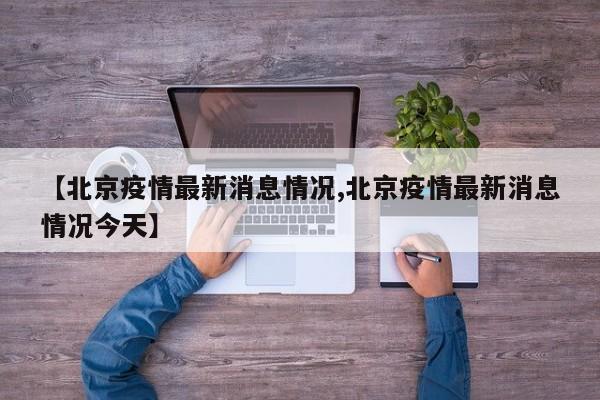 【北京疫情最新消息情况,北京疫情最新消息情况今天】