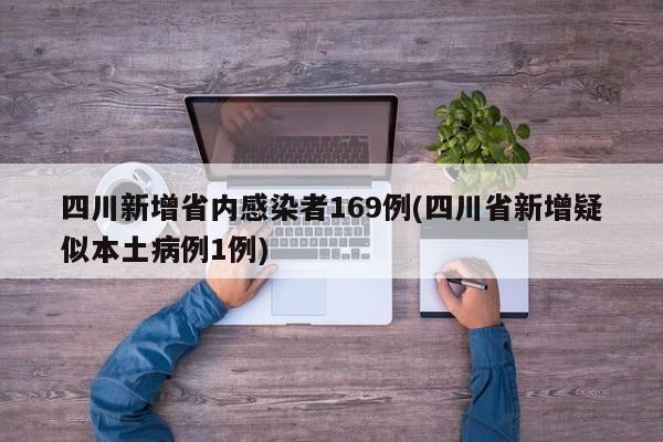 四川新增省内感染者169例(四川省新增疑似本土病例1例)