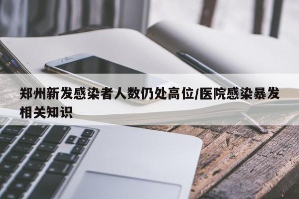 郑州新发感染者人数仍处高位/医院感染暴发相关知识
