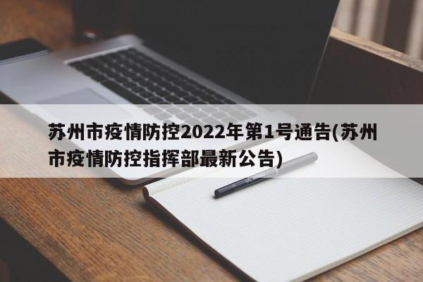苏州市疫情防控2022年第1号通告(苏州市疫情防控指挥部最新公告)