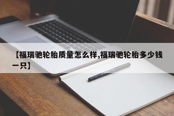 【福瑞驰轮胎质量怎么样,福瑞驰轮胎多少钱一只】