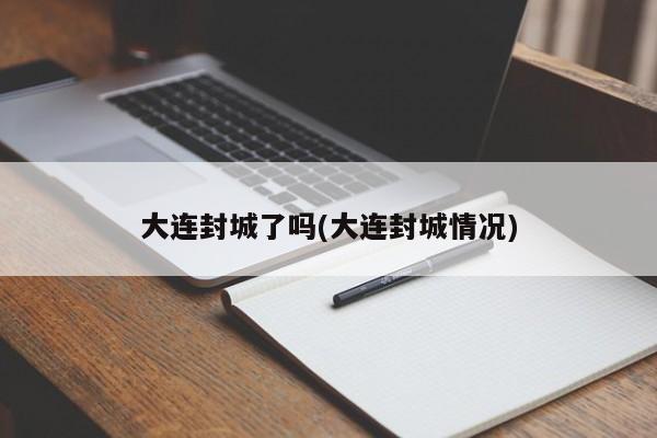 大连封城了吗(大连封城情况)