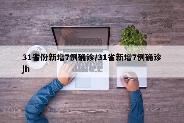 31省份新增7例确诊/31省新增7例确诊jh