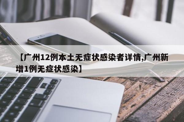 【广州12例本土无症状感染者详情,广州新增1例无症状感染】