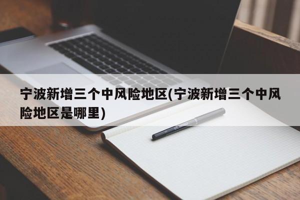宁波新增三个中风险地区(宁波新增三个中风险地区是哪里)