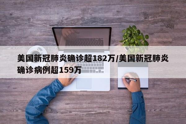 美国新冠肺炎确诊超182万/美国新冠肺炎确诊病例超159万