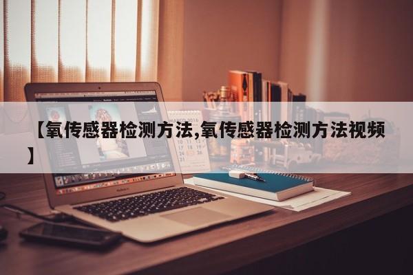 【氧传感器检测方法,氧传感器检测方法视频】