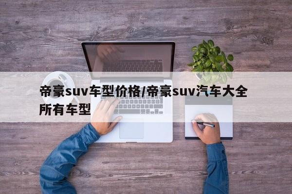 帝豪suv车型价格/帝豪suv汽车大全 所有车型