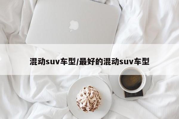 混动suv车型/最好的混动suv车型