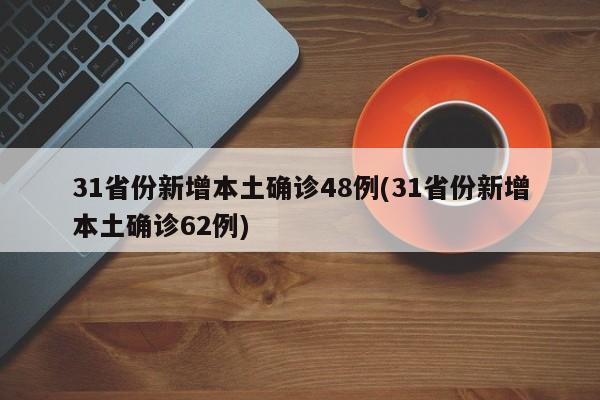 31省份新增本土确诊48例(31省份新增本土确诊62例)
