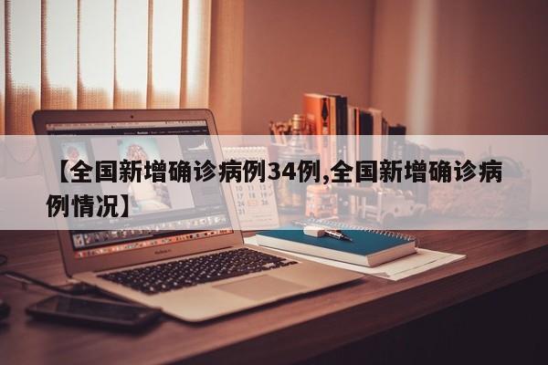 【全国新增确诊病例34例,全国新增确诊病例情况】