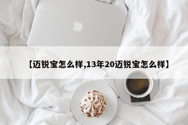 【迈锐宝怎么样,13年20迈锐宝怎么样】