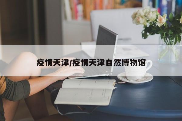 疫情天津/疫情天津自然博物馆