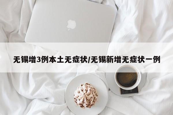 无锡增3例本土无症状/无锡新增无症状一例